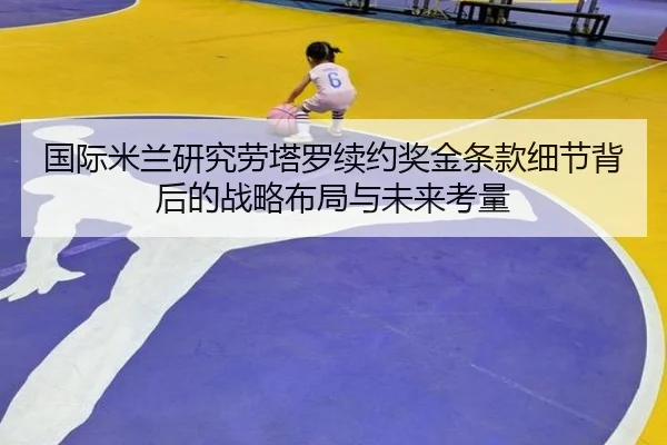 国际米兰研究劳塔罗续约奖金条款细节背后的战略布局与未来考量